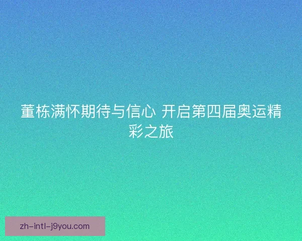 董栋满怀期待与信心 开启第四届奥运精彩之旅