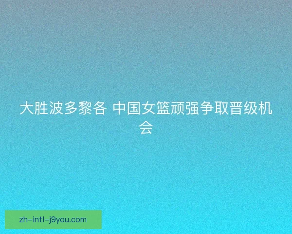 大胜波多黎各 中国女篮顽强争取晋级机会