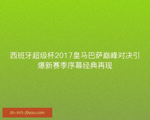 西班牙超级杯2017皇马巴萨巅峰对决引爆新赛季序幕经典再现