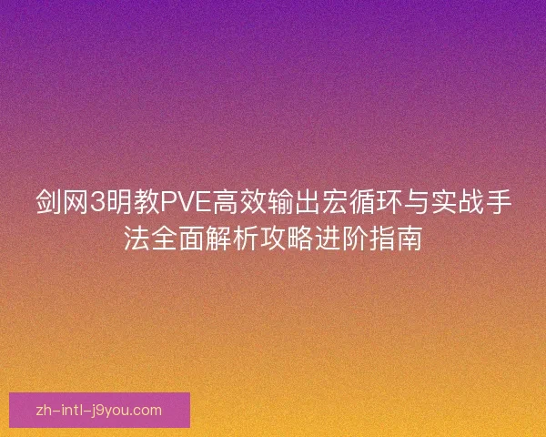 剑网3明教PVE高效输出宏循环与实战手法全面解析攻略进阶指南