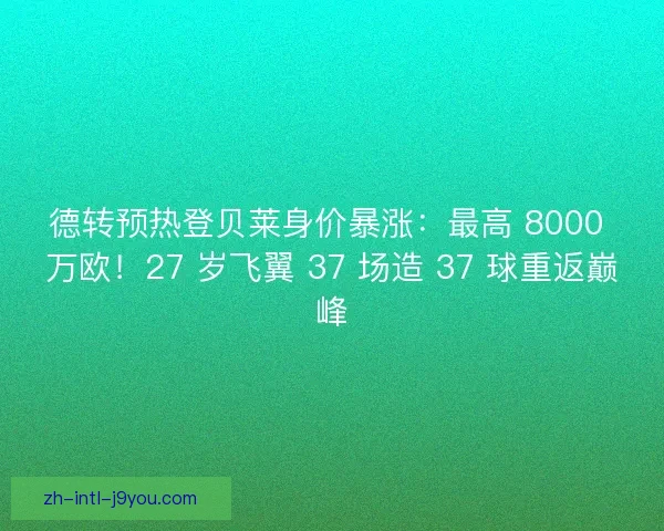 德转预热登贝莱身价暴涨：最高 8000 万欧！27 岁飞翼 37 场造 37 球重返巅峰