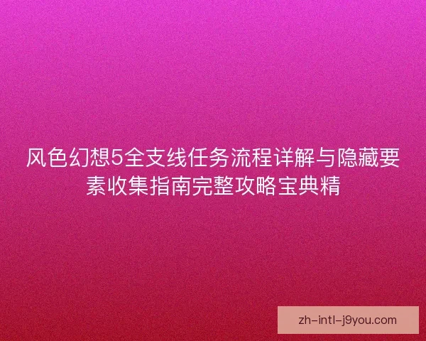 风色幻想5全支线任务流程详解与隐藏要素收集指南完整攻略宝典精 风色幻想5全支线任务流程详解与隐藏要素收集指南完整攻略宝典精