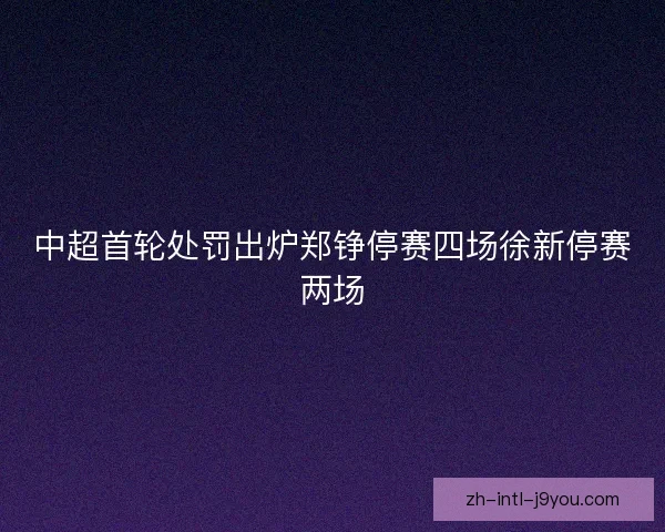 中超首轮处罚出炉郑铮停赛四场徐新停赛两场