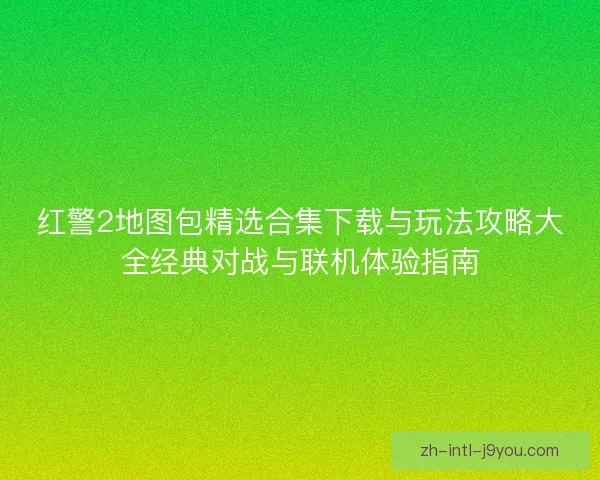 红警2地图包精选合集下载与玩法攻略大全经典对战与联机体验指南